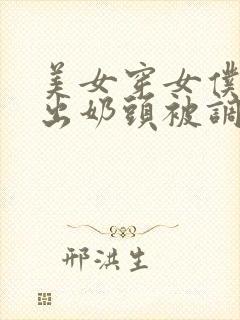 美女穿女仆装露出奶头被调教