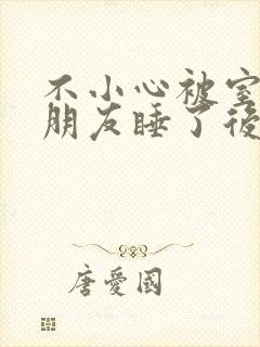 不小心被室友男朋友睡了后