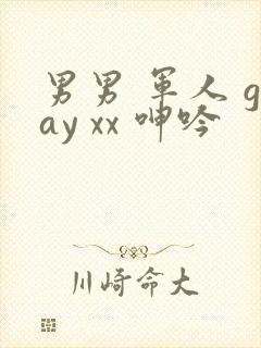 男男 军人 gay xx 呻吟