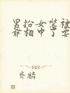 男扮女装被千岁爷相中了要给我封妃