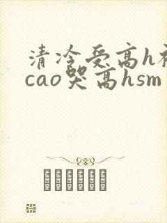 清冷受高h被强cao哭高hsm封面