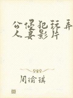 公侵犯玩弄年轻人妻影片