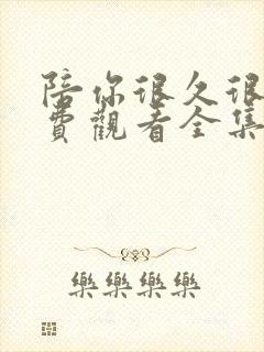 陪你很久很久免费观看全集