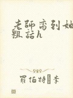 老师脔到她哭h粗话h