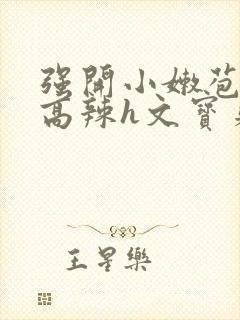 强开小嫩苞h文高辣h文宝贝真乖