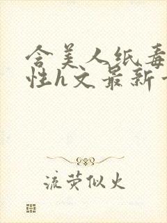 含美人纸毒龙双性h文最新章节更新内