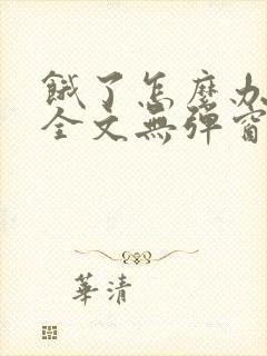 饿了怎么办小说全文无弹窗免费阅读