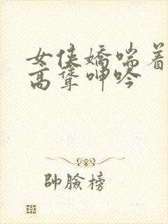 女侠娇喘着乳峰高耸呻吟封面