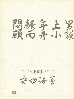 闷骚年上男by顾南舟小说免费阅读笔趣