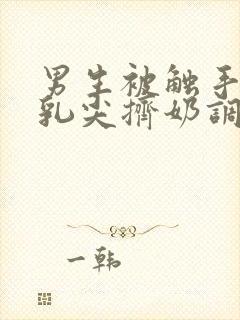 男生被触手玩弄乳尖挤奶调教小说