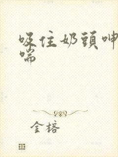 吸住奶头呻吟娇喘