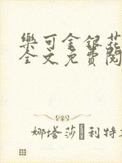 乐可金银花在线全文免费阅读冷门书屋无弹窗