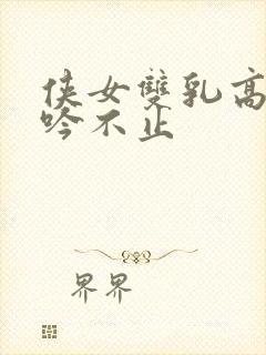 侠女双乳高耸呻吟不止