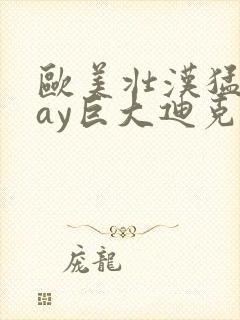 欧美壮汉猛男gay巨大迪克