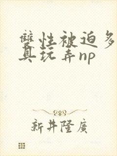 双性被迫多人道具玩弄np