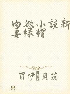 肉欲小说新婚娇妻绿帽