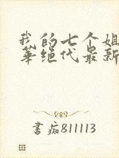 我的七个姐姐风华绝代最新章节免费阅读