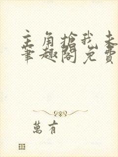 主角抢我未婚妻笔趣阁免费阅读