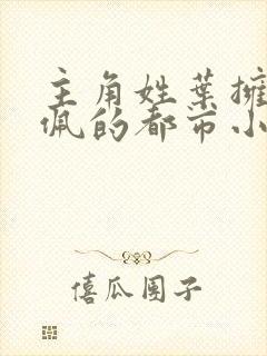 主角姓叶拥有玉佩的都市小说封面