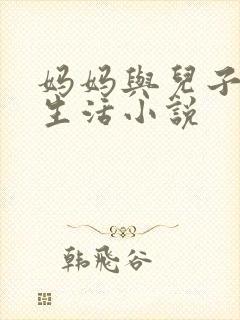 妈妈与儿子的性生活小说