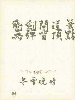 飞剑问道笔趣阁无弹窗顶点