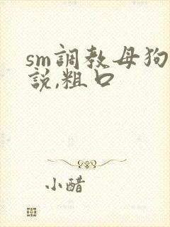 sm调教母狗小说,粗口