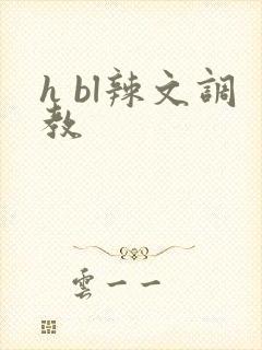 h bl辣文调教