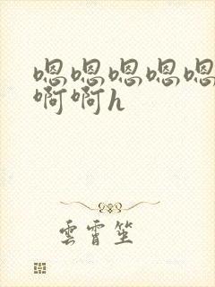 嗯嗯嗯嗯嗯啊啊啊啊h