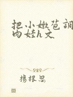 把小嫩苞调教成肉娃h文