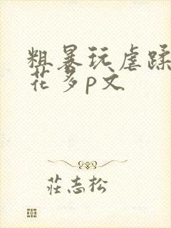 粗暴玩虐蹂躏校花多p文