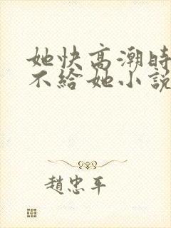 她快高潮时故意不给她小说