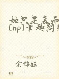 她只是表面清纯[np]笔趣阁归零