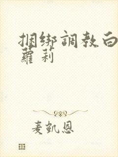 捆绑调教白丝小萝莉