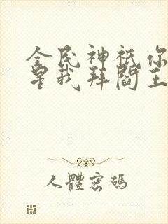 全民神祇你拜寿星我拜阎王笔趣阁