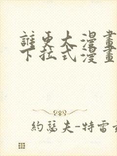 谁更大漫画免费下拉式漫画最新章节