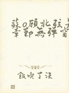 苏o顾北弦最新章节无弹窗笔趣阁