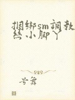 捆绑sm调教白丝小脚丫