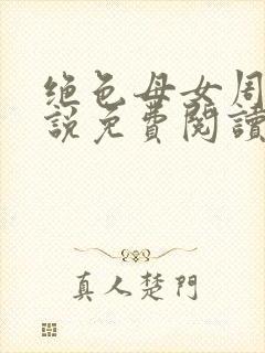 绝色母女周璐小说免费阅读全文最新章节