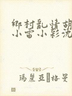 乡村乱情胡秀英小雷小彩沈白雪