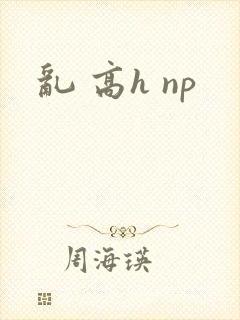 乱 高h np