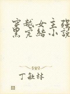 穿越女主强大腹黑完结小说