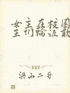 女主在校园被男主们轮流欺负小说人