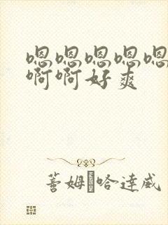 嗯嗯嗯嗯嗯啊啊啊啊好爽