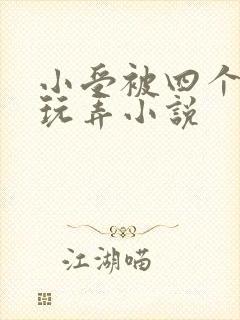 小受被四个猛男玩弄小说