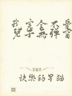 我完全不爱我的儿子无弹窗笔趣阁