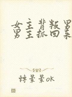 女主背叛男主被男主抓回来的小说