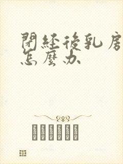 闭经后乳房胀痛怎么办