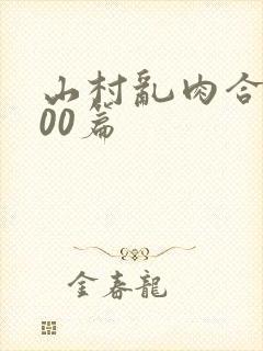 山村乱肉合集500篇