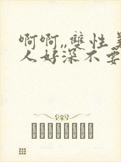 啊啊,,双性美人好深不要