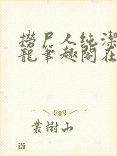 捞尸人纯洁滴小龙笔趣阁在线阅读